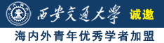 午夜操大B诚邀海内外青年优秀学者加盟西安交通大学